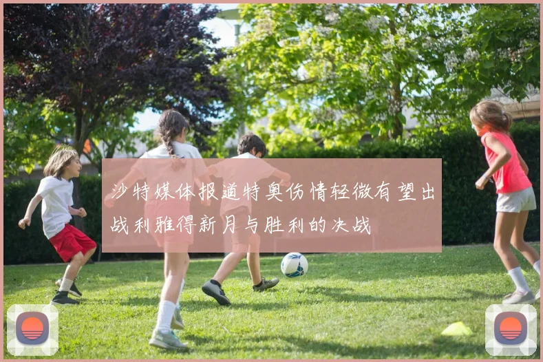 沙特媒体报道特奥伤情轻微有望出战利雅得新月与胜利的决战