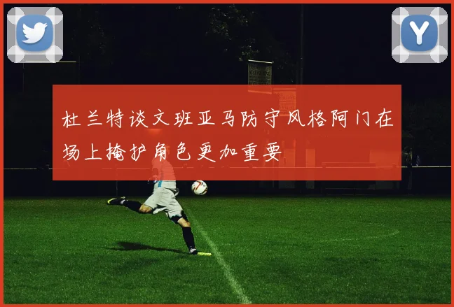 杜兰特谈文班亚马防守风格阿门在场上掩护角色更加重要