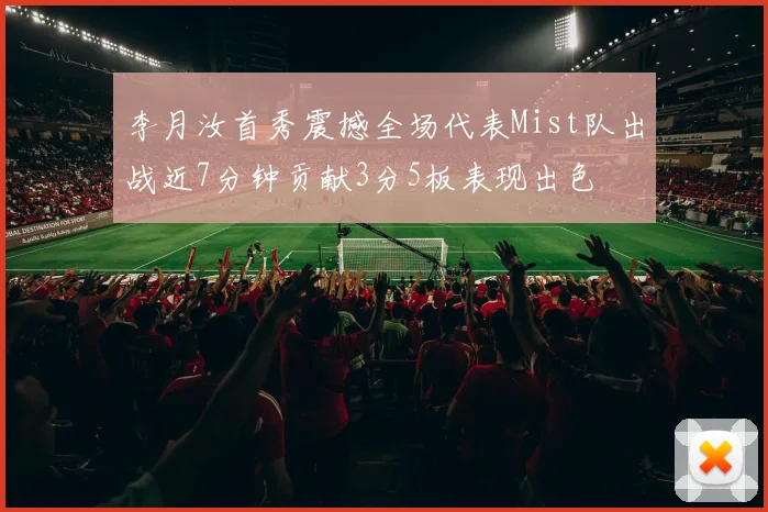 李月汝首秀震撼全场代表Mist队出战近7分钟贡献3分5板表现出色