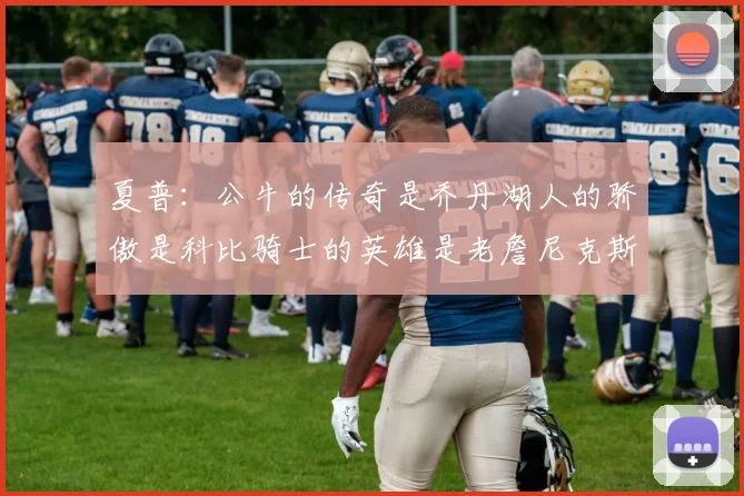 夏普：公牛的传奇是乔丹湖人的骄傲是科比骑士的英雄是老詹尼克斯的希望是布伦森