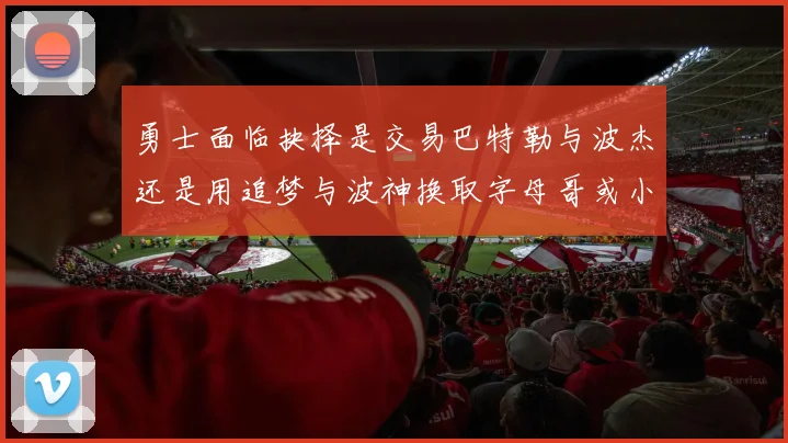 勇士面临抉择是交易巴特勒与波杰还是用追梦与波神换取字母哥或小卡