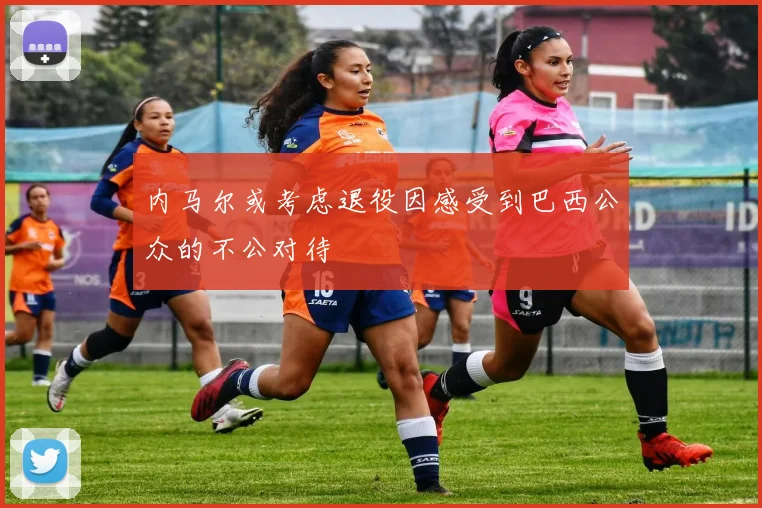内马尔或考虑退役因感受到巴西公众的不公对待