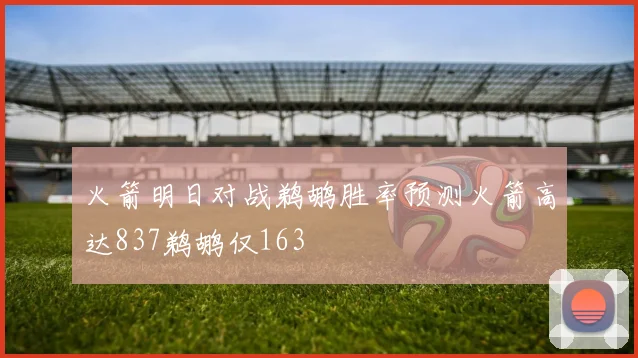 火箭明日对战鹈鹕胜率预测火箭高达837鹈鹕仅163