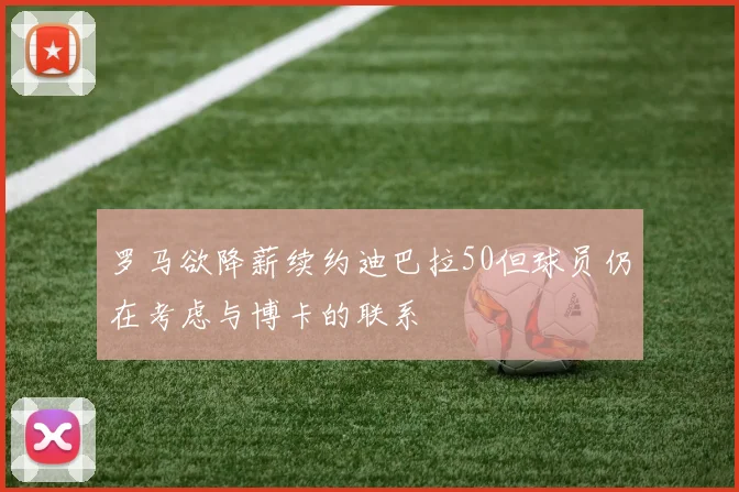 罗马欲降薪续约迪巴拉50但球员仍在考虑与博卡的联系