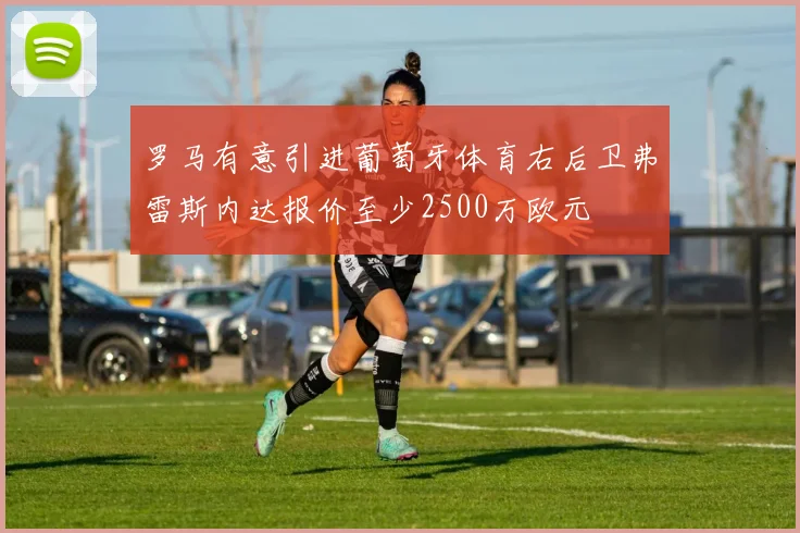 罗马有意引进葡萄牙体育右后卫弗雷斯内达报价至少2500万欧元