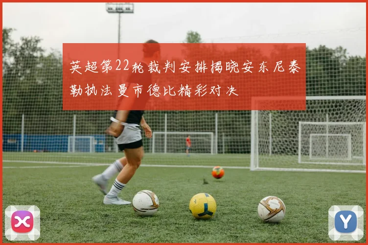英超第22轮裁判安排揭晓安东尼泰勒执法曼市德比精彩对决