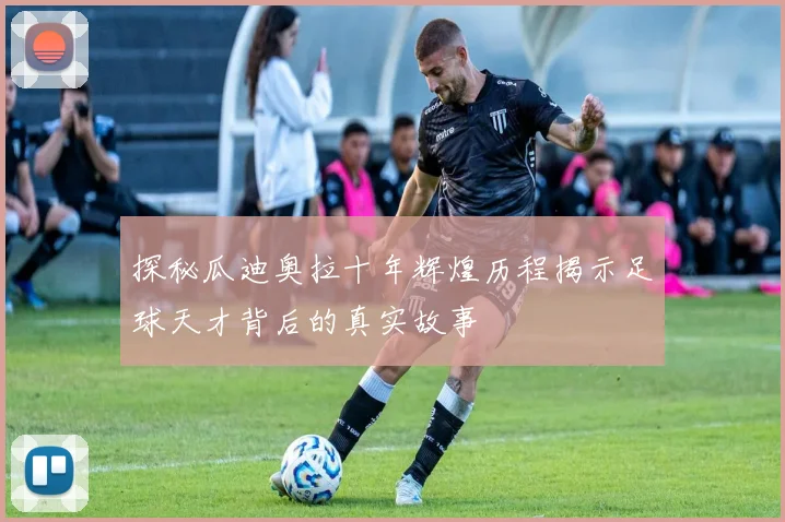 探秘瓜迪奥拉十年辉煌历程揭示足球天才背后的真实故事
