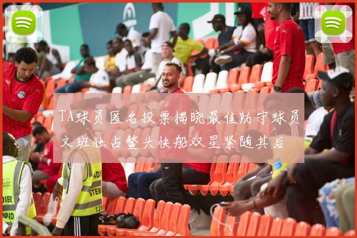TA球员匿名投票揭晓最佳防守球员文班独占鳌头快船双星紧随其后