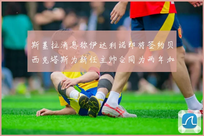 斯基拉消息称伊达利诺即将签约贝西克塔斯为新任主帅合同为两年加一年选项