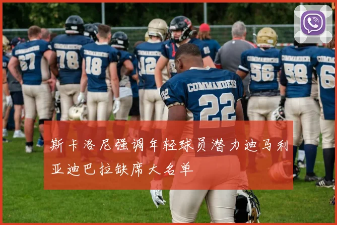 斯卡洛尼强调年轻球员潜力迪马利亚迪巴拉缺席大名单